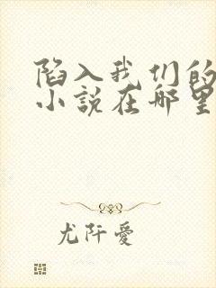 陷入我们的热恋小说在哪里可以看