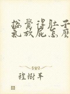 总觉得肚子里有气放屁怎么回事