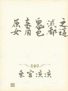 原来鬼灭之刃的女角色都这么细节