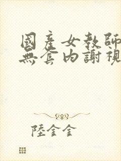 国产女教师为被无套内谢视频封面