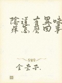 阴道有异味和瘙痒怎么回事