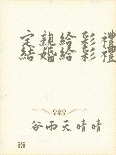 定亲给彩礼还是结婚给彩礼