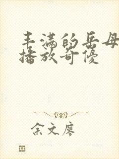 丰满的岳母在线播放奇优