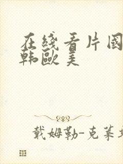 在线看片国产日韩欧美