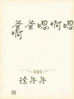 爸爸嗯啊嗯啊嗯啊