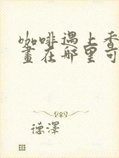 咖啡遇上香草漫画在哪里可以看