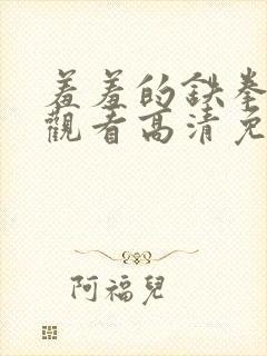 羞羞的铁拳在线观看高清免费完整版