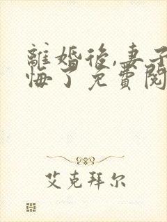 离婚后,妻子后悔了免费阅读全文封面