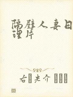 隔壁人妻日本伦理片