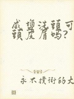 咸盐洗头可以去头皮屑吗?