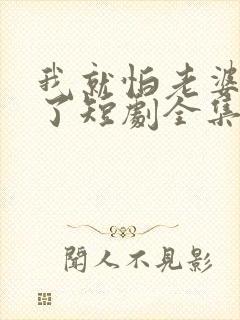 我就怕老婆怎么了短剧全集