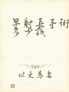 早射长手术需要多少钱封面