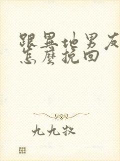 跟异地男友分手怎么挽回