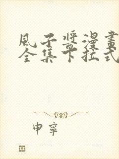 风子酱漫画免费全集下拉式