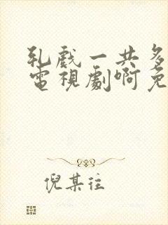 轧戏一共多少集电视剧啊免费观看