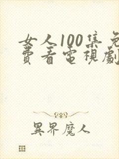 女人100集免费看电视剧在线播放