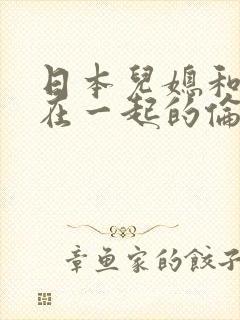 日本儿媳和公公在一起的伦理片