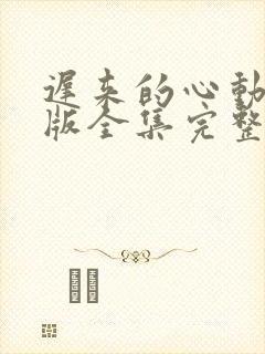 迟来的心动短剧版全集完整版在线观看