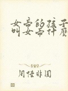 女帝的孩子应该叫女帝什么