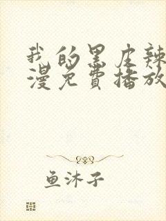 我的黑皮辣妹动漫免费播放全集在线观看