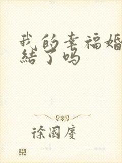 我的幸福婚约完结了吗