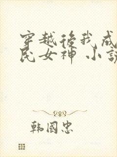 穿越后我成了国民女神 小说