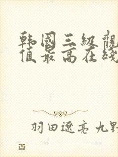 韩国三级观影颜值最高在线