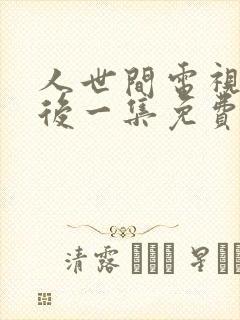 人世间电视剧最后一集免费观看