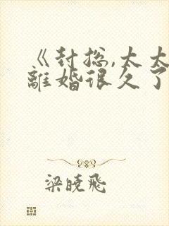 《封总,太太想离婚很久了》免费阅读封面