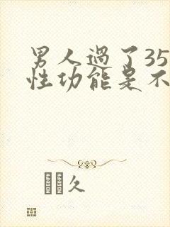 男人过了35岁性功能是不是会衰退了