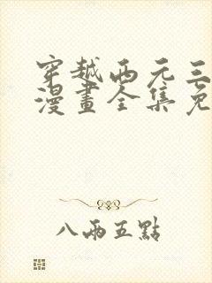 穿越西元三千后漫画全集免费观看