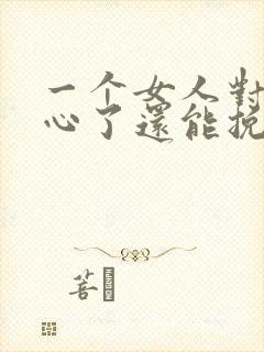 一个女人对你死心了还能挽回