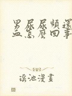 男尿尿频还疼出血怎么回事