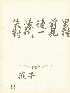 失忆后前男友又对我一见钟情了xw1997