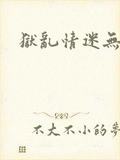 狱乱情迷无删减