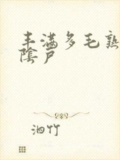 丰满多毛熟女大阴户