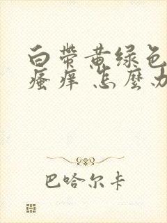 白带黄绿色阴部瘙痒 怎么办