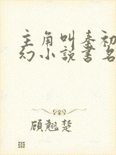 主角叫秦初的玄幻小说书名