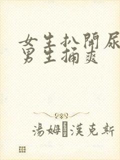 女生扒开尿口让男生捅爽