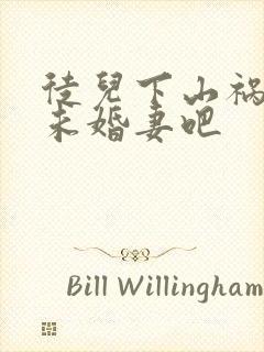 徒儿下山祸害你未婚妻吧