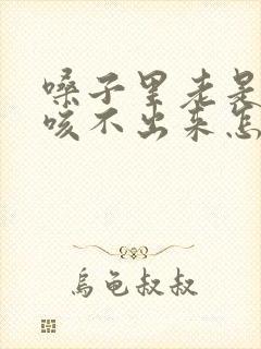 嗓子里老是有痰咳不出来怎么办