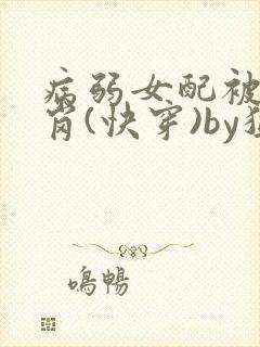 病弱女配被迫上岗(快穿)by猛猪哭泣封面