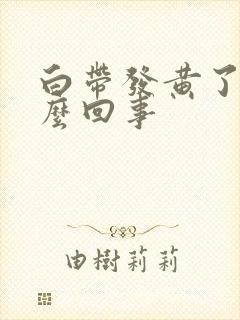 白带发黄了是怎么回事