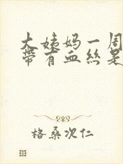 大姨妈一周后白带有血丝是怎么回事