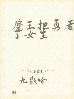 魔王把勇者变成了女生