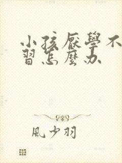 小孩厌学不爱学习怎么办