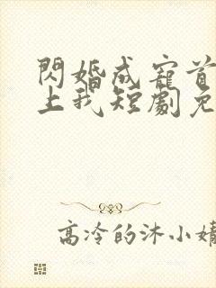 闪婚成宠首富爱上我短剧免费观看全集