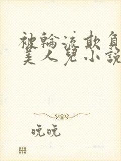 被轮流欺负的大美人儿小说