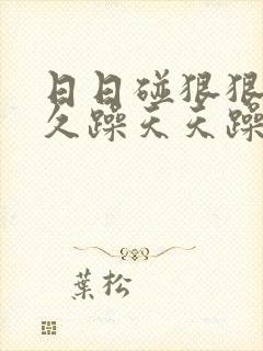 日日碰狠狠躁久久躁天天躁