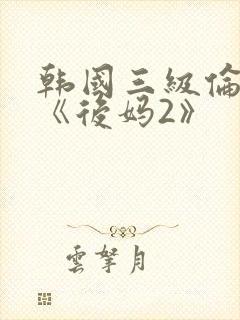 韩国三级伦理片《后妈2》